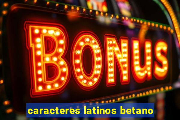 caracteres latinos betano